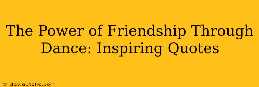 The Power of Friendship Through Dance: Inspiring Quotes