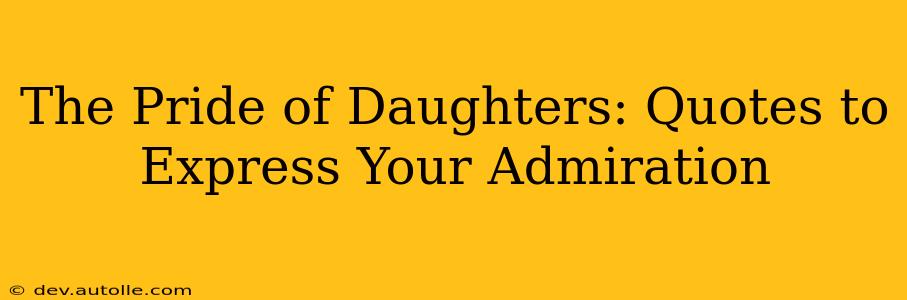 The Pride of Daughters: Quotes to Express Your Admiration
