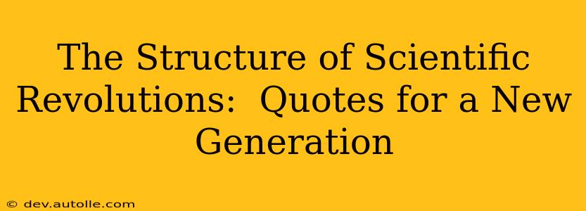 The Structure of Scientific Revolutions:  Quotes for a New Generation