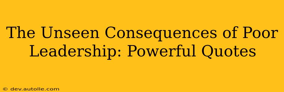 The Unseen Consequences of Poor Leadership: Powerful Quotes