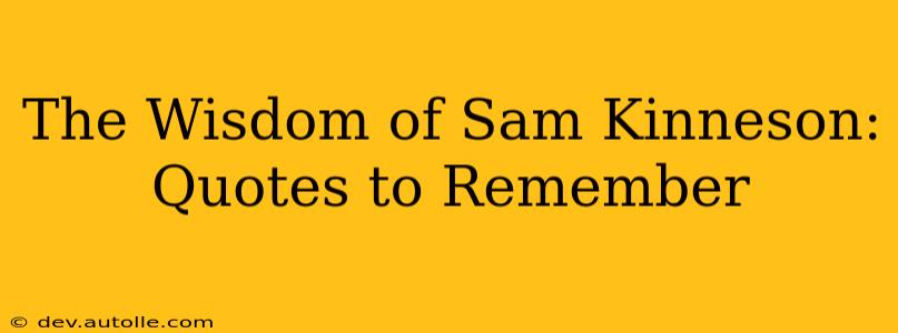 The Wisdom of Sam Kinneson: Quotes to Remember