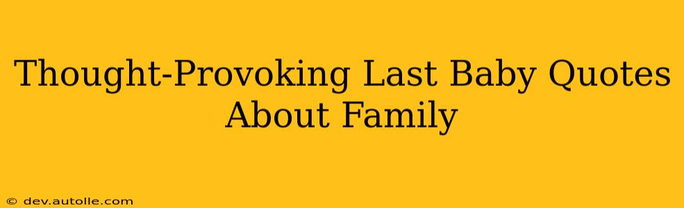 Thought-Provoking Last Baby Quotes About Family