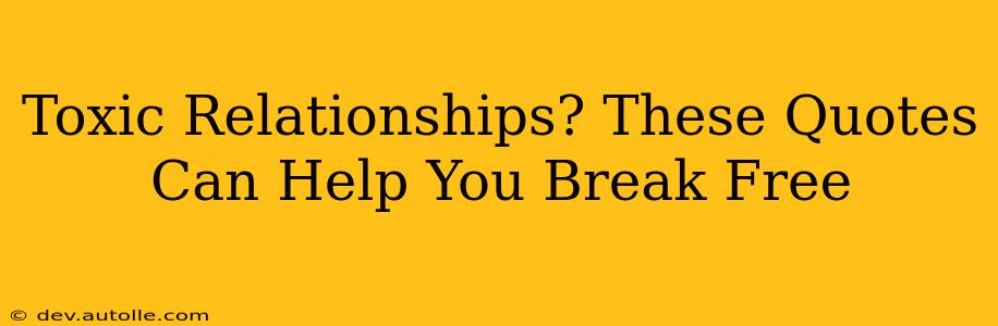 Toxic Relationships? These Quotes Can Help You Break Free