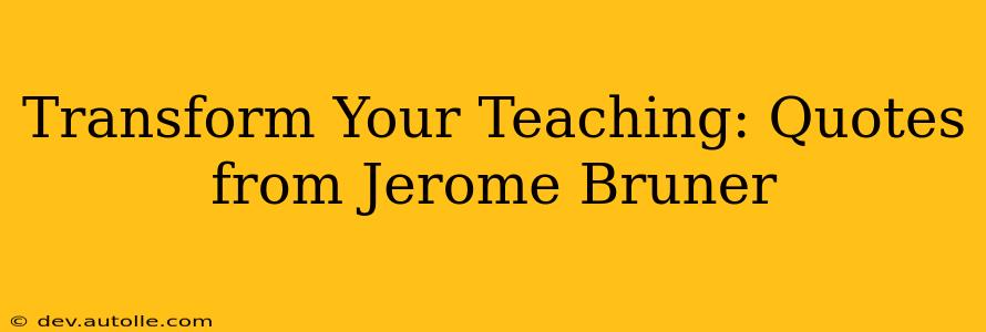 Transform Your Teaching: Quotes from Jerome Bruner