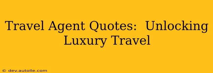 Travel Agent Quotes:  Unlocking Luxury Travel