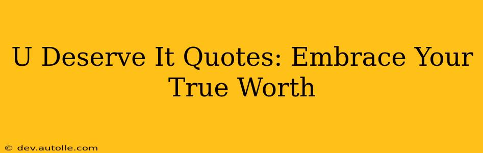 U Deserve It Quotes: Embrace Your True Worth