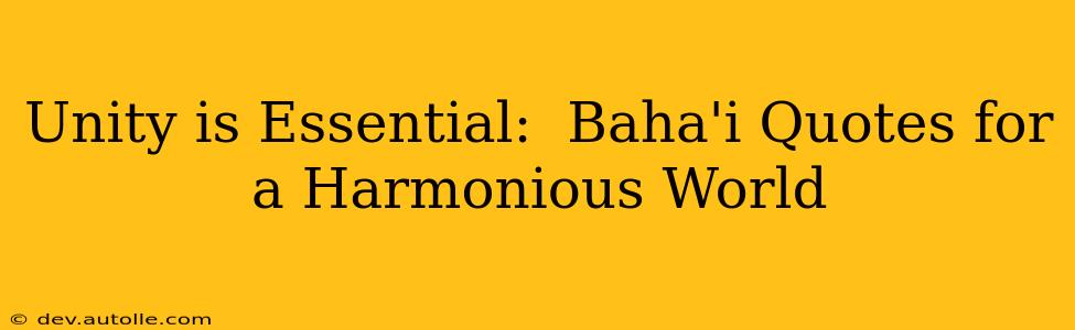 Unity is Essential:  Baha'i Quotes for a Harmonious World