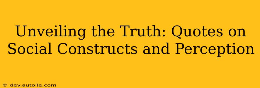 Unveiling the Truth: Quotes on Social Constructs and Perception