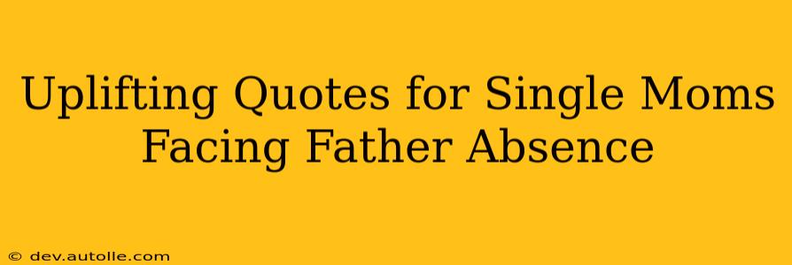 Uplifting Quotes for Single Moms Facing Father Absence