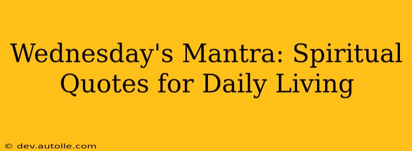 Wednesday's Mantra: Spiritual Quotes for Daily Living