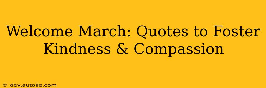 Welcome March: Quotes to Foster Kindness & Compassion