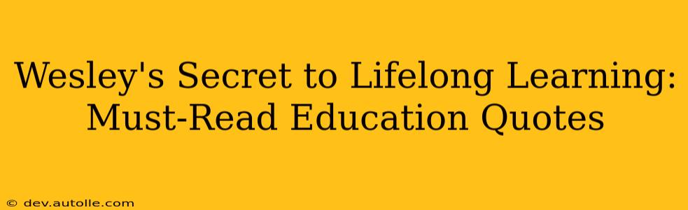 Wesley's Secret to Lifelong Learning: Must-Read Education Quotes