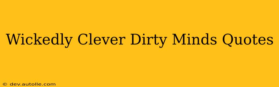 Wickedly Clever Dirty Minds Quotes Wickedly Clever Dirty Minds Quotes