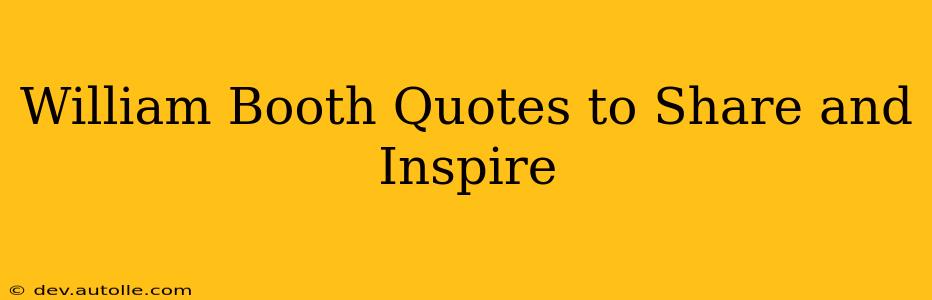 William Booth Quotes to Share and Inspire