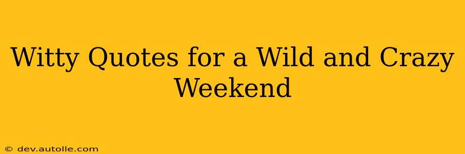 Witty Quotes for a Wild and Crazy Weekend