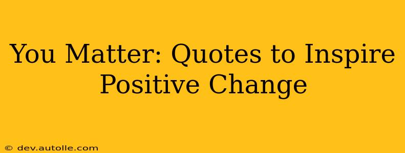 You Matter: Quotes to Inspire Positive Change